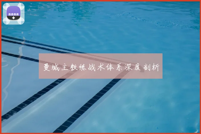 曼城主教练战术体系深度剖析