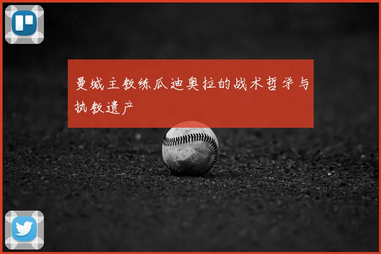 曼城主教练瓜迪奥拉的战术哲学与执教遗产